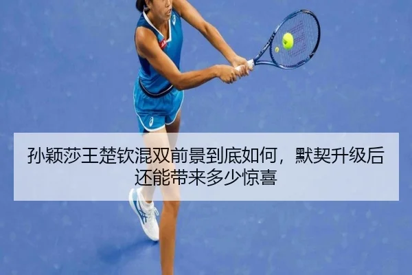 孙颖莎王楚钦混双前景到底如何，默契升级后还能带来多少惊喜